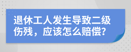 退休工人发生导致二级伤残，应该怎么赔偿？