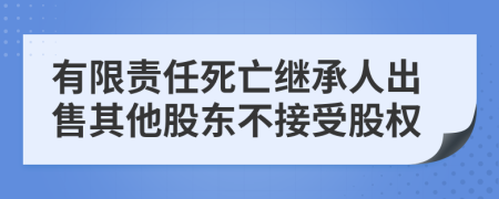 有限责任死亡继承人出售其他股东不接受股权