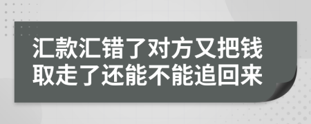 汇款汇错了对方又把钱取走了还能不能追回来