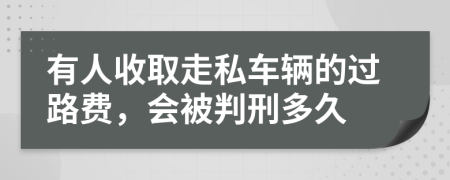 有人收取走私车辆的过路费，会被判刑多久