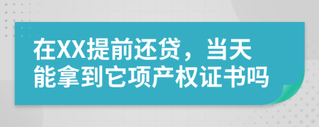 在XX提前还贷，当天能拿到它项产权证书吗