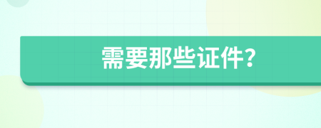 需要那些证件？