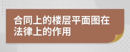 合同上的楼层平面图在法律上的作用