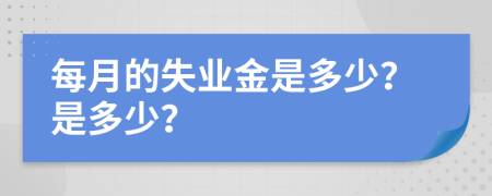 每月的失业金是多少？是多少？