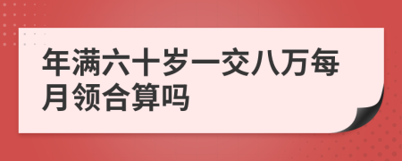 年满六十岁一交八万每月领合算吗