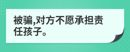 被骗,对方不愿承担责任孩子。