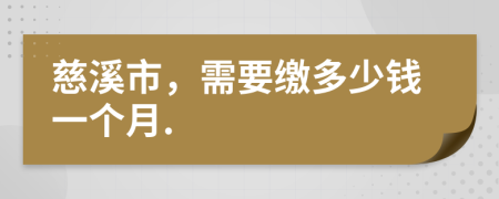 慈溪市，需要缴多少钱一个月.