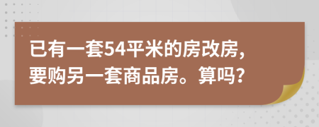 已有一套54平米的房改房,要购另一套商品房。算吗？