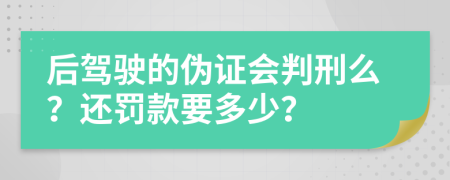 后驾驶的伪证会判刑么？还罚款要多少？