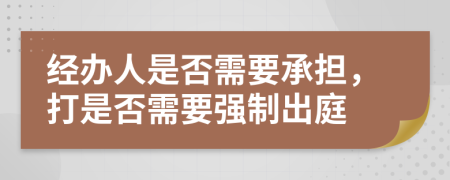 经办人是否需要承担，打是否需要强制出庭