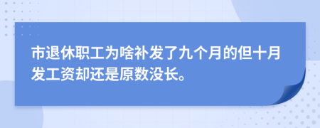 市退休职工为啥补发了九个月的但十月发工资却还是原数没长。