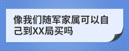 像我们随军家属可以自己到XX局买吗