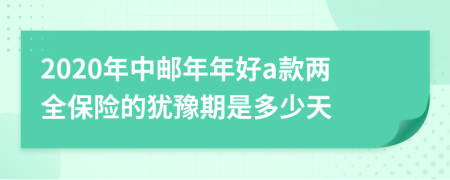 2020年中邮年年好a款两全保险的犹豫期是多少天