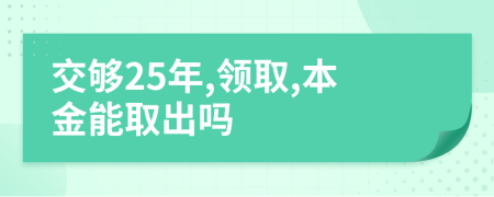 交够25年,领取,本金能取出吗