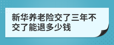 新华养老险交了三年不交了能退多少钱