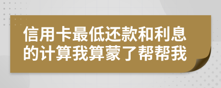 信用卡最低还款和利息的计算我算蒙了帮帮我