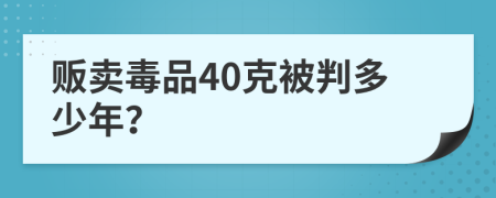 贩卖毒品40克被判多少年？