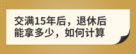 交满15年后，退休后能拿多少，如何计算