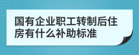 国有企业职工转制后住房有什么补助标准