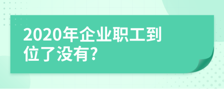 2020年企业职工到位了没有?