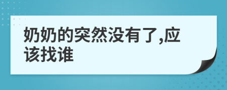 奶奶的突然没有了,应该找谁