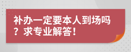 补办一定要本人到场吗？求专业解答！