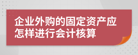企业外购的固定资产应怎样进行会计核算