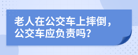 老人在公交车上摔倒，公交车应负责吗？