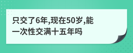 只交了6年,现在50岁,能一次性交满十五年吗