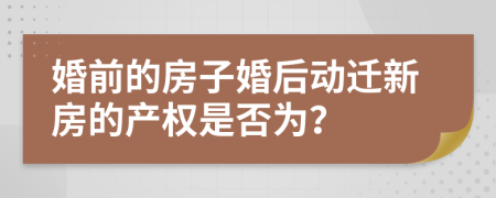 婚前的房子婚后动迁新房的产权是否为？