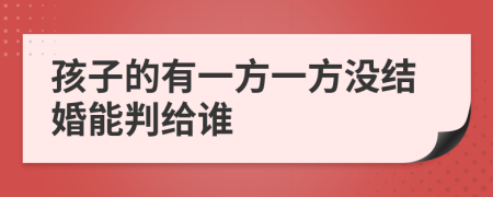 孩子的有一方一方没结婚能判给谁