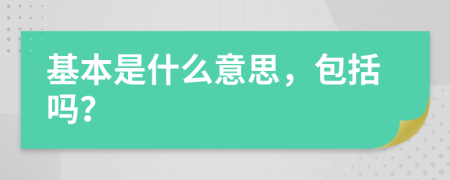 基本是什么意思，包括吗？