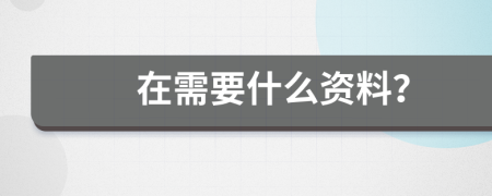 在需要什么资料？