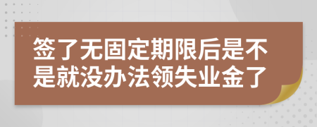 签了无固定期限后是不是就没办法领失业金了