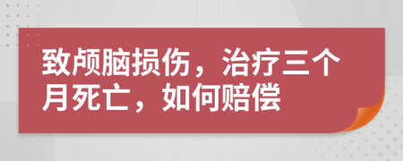 致颅脑损伤，治疗三个月死亡，如何赔偿