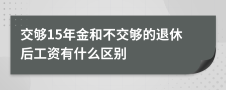 交够15年金和不交够的退休后工资有什么区别