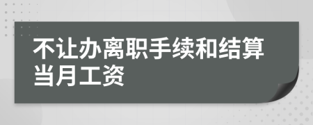 不让办离职手续和结算当月工资