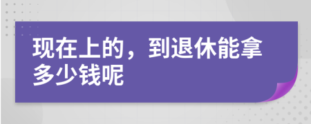 现在上的，到退休能拿多少钱呢