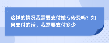 这样的情况我需要支付她专修费吗？如果支付的话，我需要支付多少
