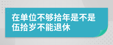 在单位不够拾年是不是伍拾岁不能退休