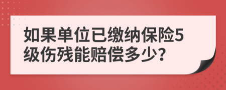 如果单位已缴纳保险5级伤残能赔偿多少？