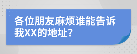 各位朋友麻烦谁能告诉我XX的地址？