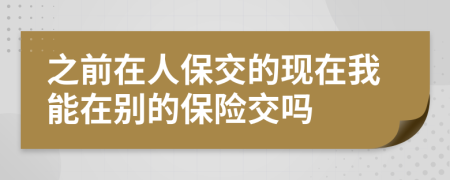 之前在人保交的现在我能在别的保险交吗