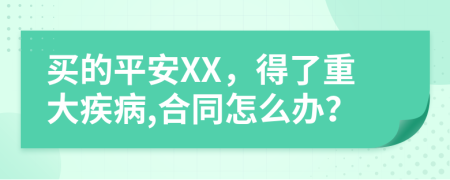 买的平安XX，得了重大疾病,合同怎么办？