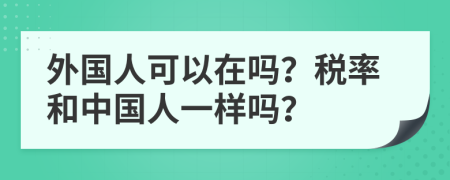 外国人可以在吗？税率和中国人一样吗？