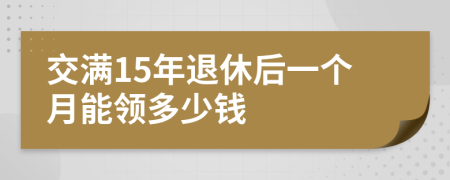 交满15年退休后一个月能领多少钱