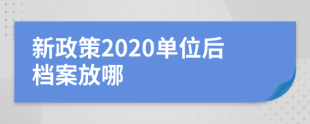 新政策2020单位后档案放哪