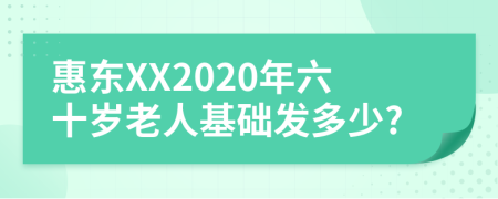 惠东XX2020年六十岁老人基础发多少?