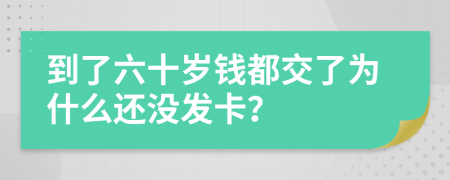 到了六十岁钱都交了为什么还没发卡？