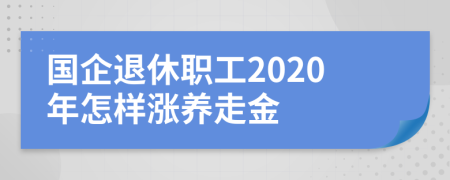 国企退休职工2020年怎样涨养走金